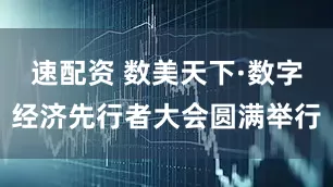 速配资 数美天下·数字经济先行者大会圆满举行