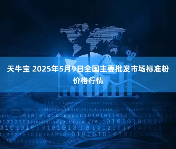 天牛宝 2025年5月9日全国主要批发市场标准粉价格行情