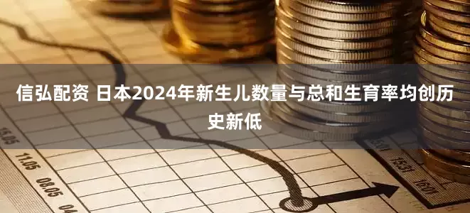信弘配资 日本2024年新生儿数量与总和生育率均创历史新低