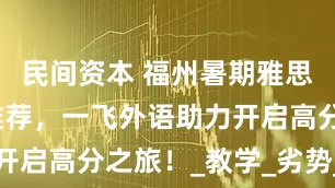 民间资本 福州暑期雅思机构超值推荐，一飞外语助力开启高分之旅！_教学_劣势_培训