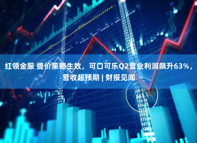 红领金服 提价策略生效，可口可乐Q2营业利润飙升63%，营收超预期 | 财报见闻