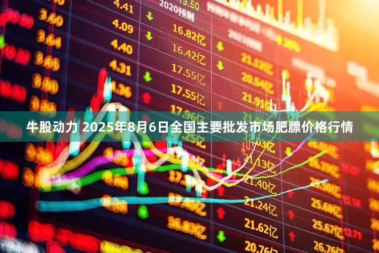 牛股动力 2025年8月6日全国主要批发市场肥膘价格行情