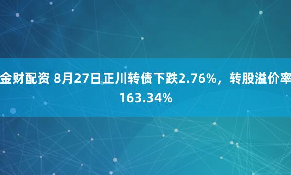 金财配资 8月27日正川转债下跌2.76%，转股溢价率163.34%