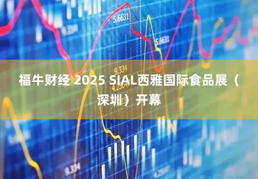 福牛财经 2025 SIAL西雅国际食品展（深圳）开幕