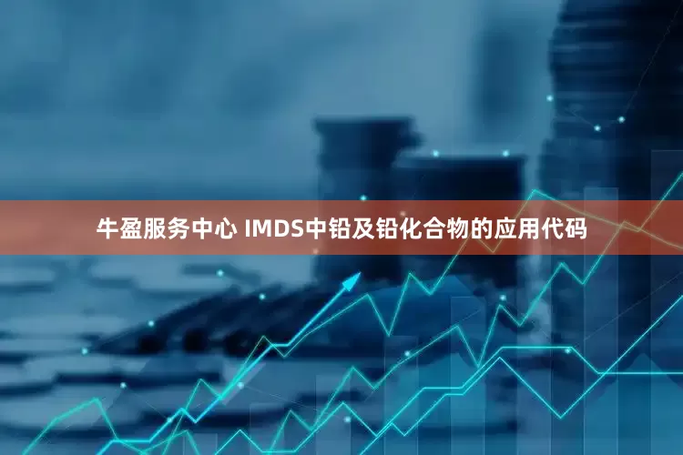 牛盈服务中心 IMDS中铅及铅化合物的应用代码